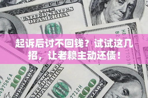 济南起诉后讨不回钱？试试这几招，让老赖主动还债！