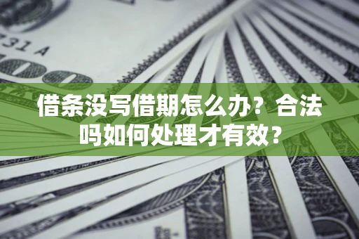 济南借条没写借期怎么办？合法吗如何处理才有效？