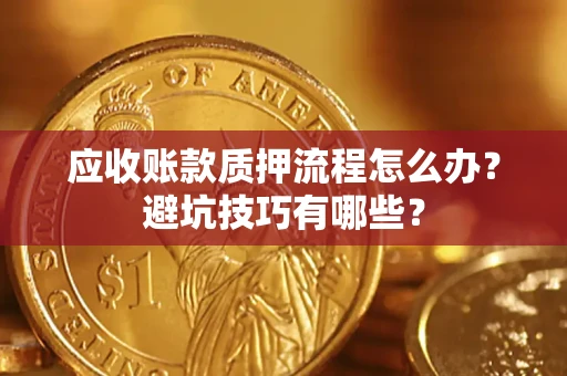 济南应收账款质押流程怎么办？避坑技巧有哪些？