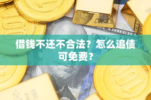 济南借钱不还不合法？怎么追债可免费？