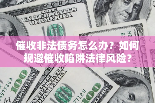 济南催收非法债务怎么办？如何规避催收陷阱法律风险？