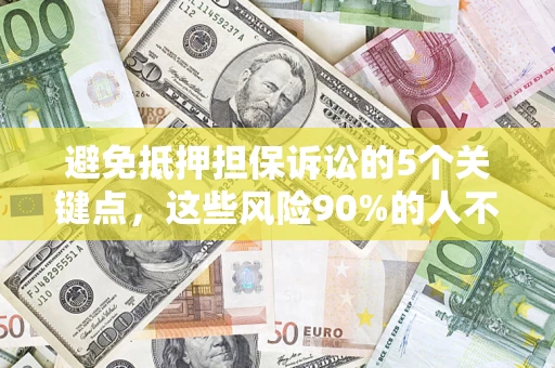 济南避免抵押担保诉讼的5个关键点，这些风险90%的人不知道！