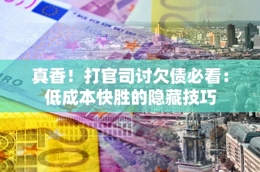 济南真香！打官司讨欠债必看：低成本快胜的隐藏技巧