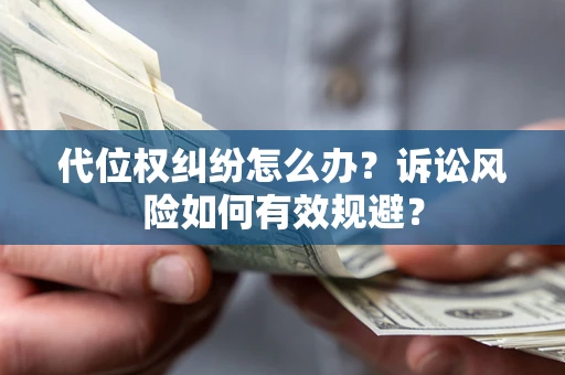 济南代位权纠纷怎么办？诉讼风险如何有效规避？