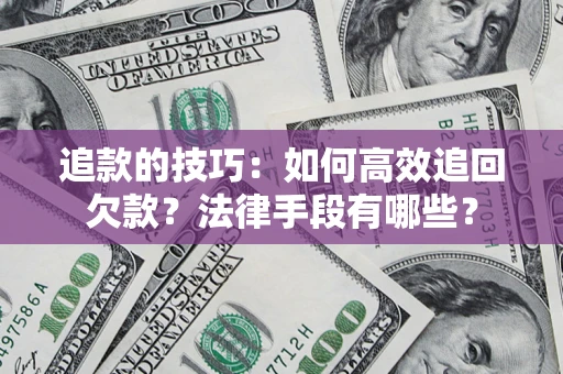 济南追款的技巧：如何高效追回欠款？法律手段有哪些？