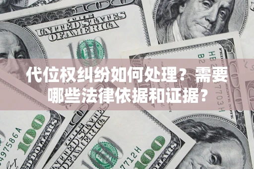 济南代位权纠纷如何处理？需要哪些法律依据和证据？