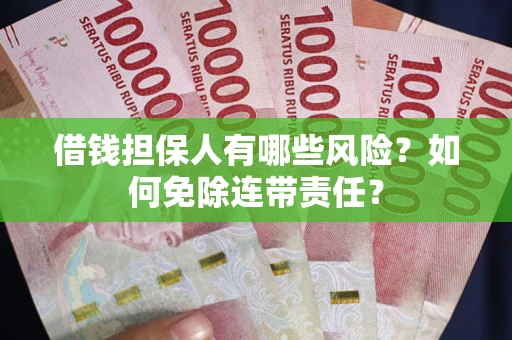 济南借钱担保人有哪些风险？如何免除连带责任？