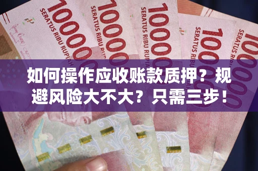 济南如何操作应收账款质押？规避风险大不大？只需三步！