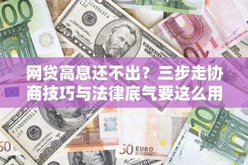 济南网贷高息还不出？三步走协商技巧与法律底气要这么用
