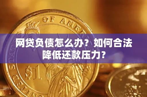 济南网贷负债怎么办？如何合法降低还款压力？