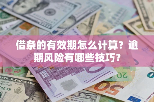 济南借条的有效期怎么计算？逾期风险有哪些技巧？