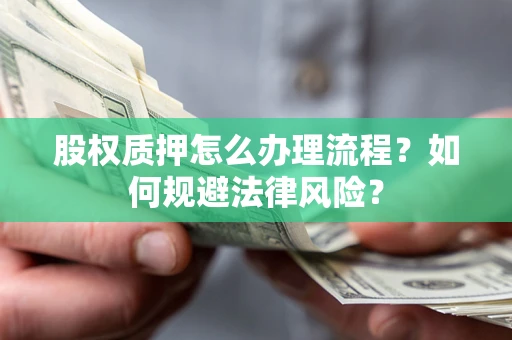 济南股权质押怎么办理流程？如何规避法律风险？