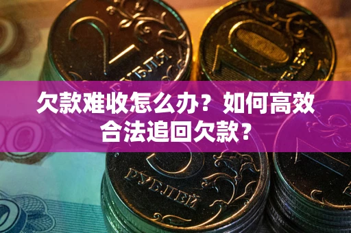 济南欠款难收怎么办？如何高效合法追回欠款？