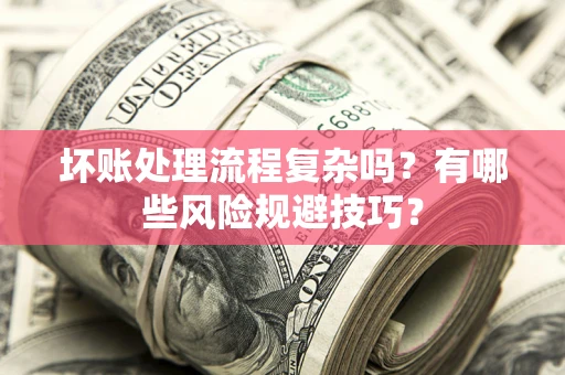济南坏账处理流程复杂吗？有哪些风险规避技巧？
