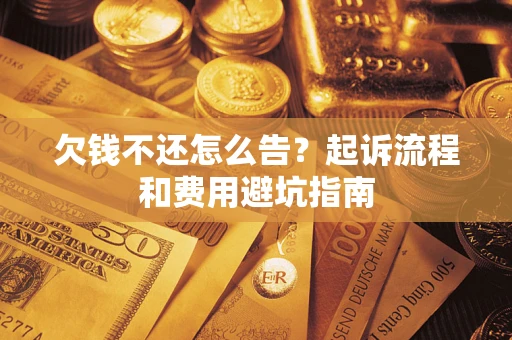 济南欠钱不还怎么告？起诉流程和费用避坑指南