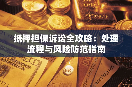 济南抵押担保诉讼全攻略：处理流程与风险防范指南