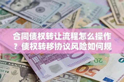 济南合同债权转让流程怎么操作？债权转移协议风险如何规避？