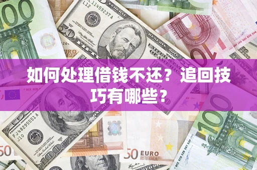 济南如何处理借钱不还？追回技巧有哪些？