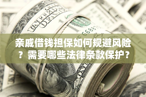 济南亲戚借钱担保如何规避风险？需要哪些法律条款保护？