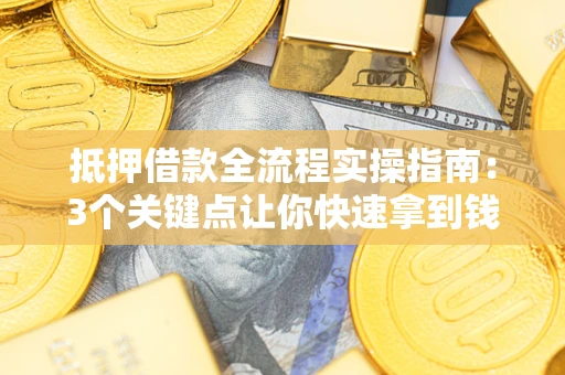 济南抵押借款全流程实操指南：3个关键点让你快速拿到钱