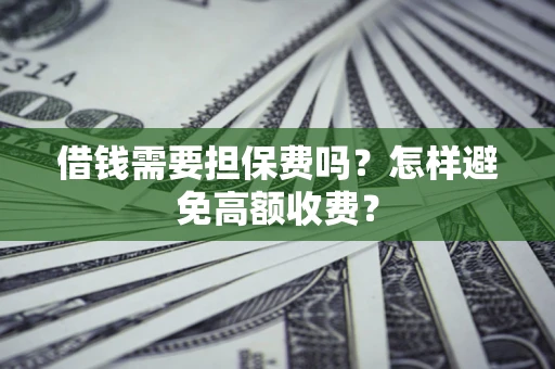济南借钱需要担保费吗？怎样避免高额收费？