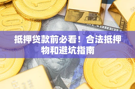 济南抵押贷款前必看！合法抵押物和避坑指南