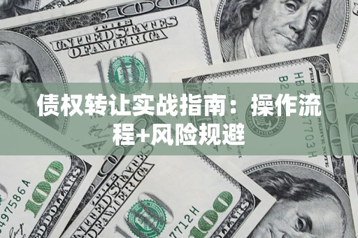 济南债权转让实战指南：操作流程+风险规避