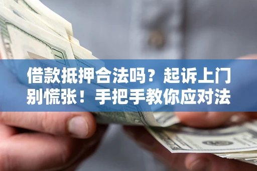 济南借款抵押合法吗？起诉上门别慌张！手把手教你应对法律程序