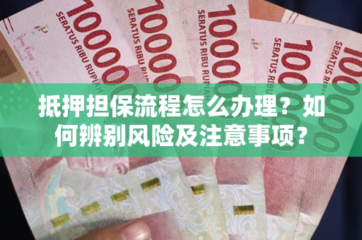 济南抵押担保流程怎么办理？如何辨别风险及注意事项？