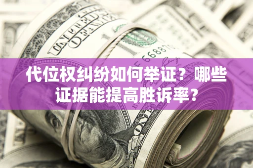 济南代位权纠纷如何举证？哪些证据能提高胜诉率？