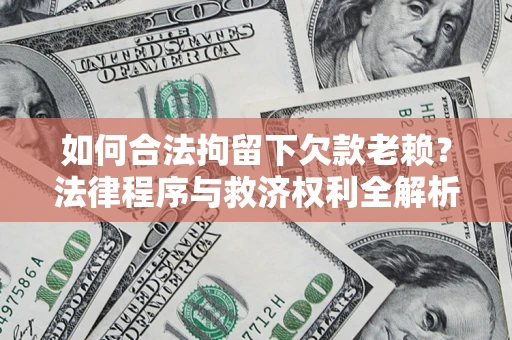 济南如何合法拘留下欠款老赖？法律程序与救济权利全解析
