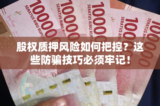 济南股权质押风险如何把控？这些防骗技巧必须牢记！