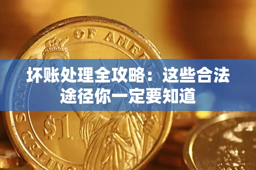 济南坏账处理全攻略：这些合法途径你一定要知道