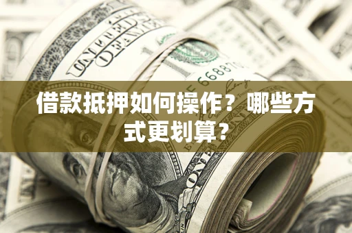 济南借款抵押如何操作？哪些方式更划算？