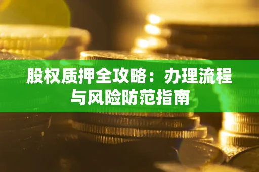 济南股权质押全攻略：办理流程与风险防范指南