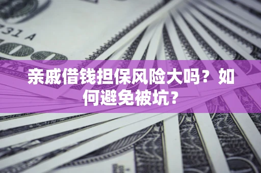 济南亲戚借钱担保风险大吗？如何避免被坑？