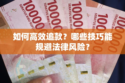 济南如何高效追款？哪些技巧能规避法律风险？