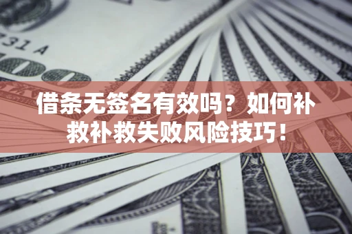 济南借条无签名有效吗？如何补救补救失败风险技巧！