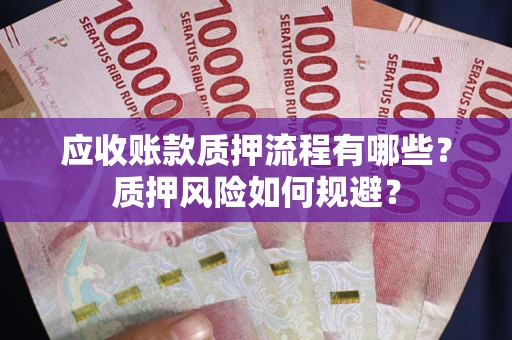 济南应收账款质押流程有哪些？质押风险如何规避？