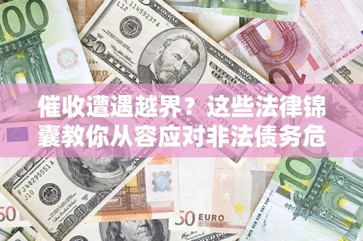 济南催收遭遇越界？这些法律锦囊教你从容应对非法债务危机