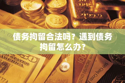 济南债务拘留合法吗？遇到债务拘留怎么办？
