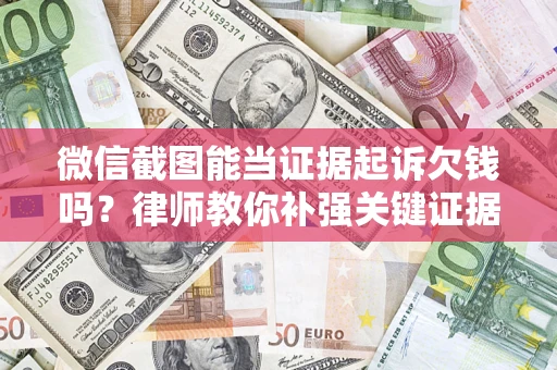 济南微信截图能当证据起诉欠钱吗？律师教你补强关键证据