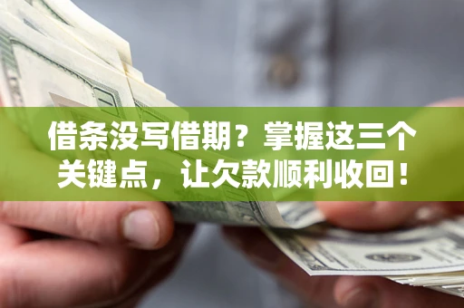 济南借条没写借期？掌握这三个关键点，让欠款顺利收回！