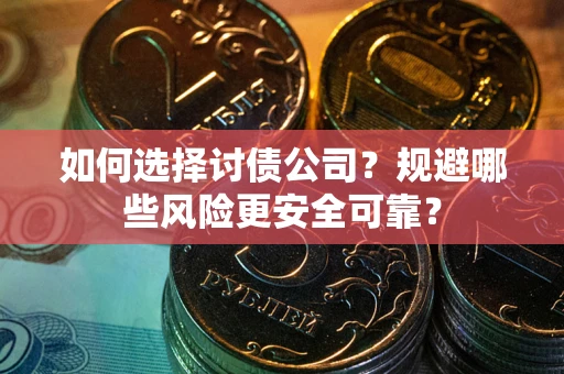 济南如何选择讨债公司？规避哪些风险更安全可靠？