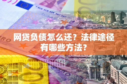 济南网贷负债怎么还？法律途径有哪些方法？