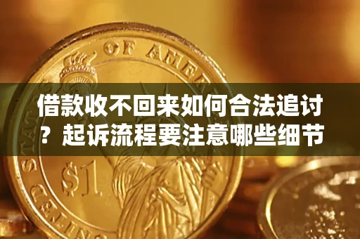 济南借款收不回来如何合法追讨？起诉流程要注意哪些细节？