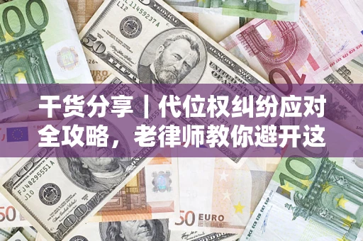 济南干货分享｜代位权纠纷应对全攻略，老律师教你避开这5大雷区
