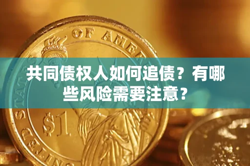 济南共同债权人如何追债？有哪些风险需要注意？