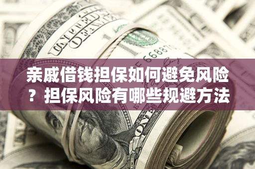 济南亲戚借钱担保如何避免风险？担保风险有哪些规避方法？