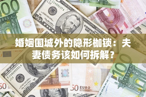 济南婚姻围城外的隐形枷锁：夫妻债务该如何拆解？